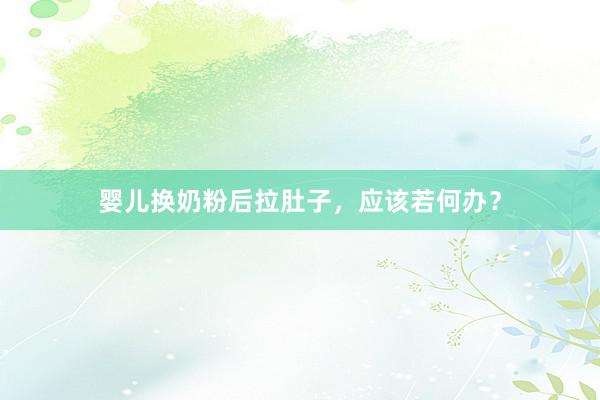 婴儿换奶粉后拉肚子，应该若何办？
